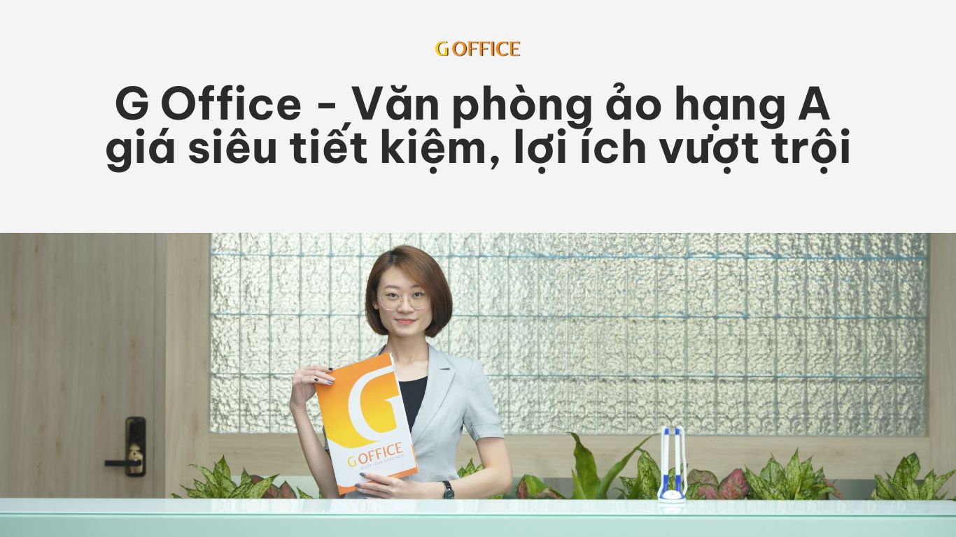 G Office - Văn phòng ảo hạng A giá siêu tiết kiệm, lợi ích vượt trội